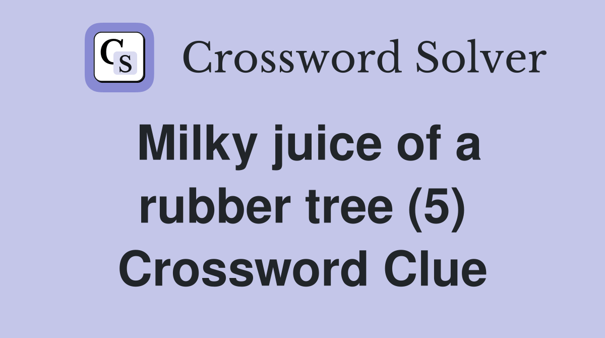 Milky juice of a rubber tree (5) Crossword Clue Answers Crossword